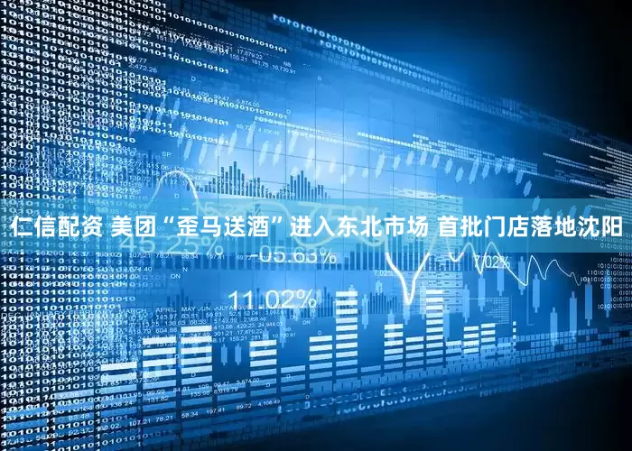 仁信配资 美团“歪马送酒”进入东北市场 首批门店落地沈阳