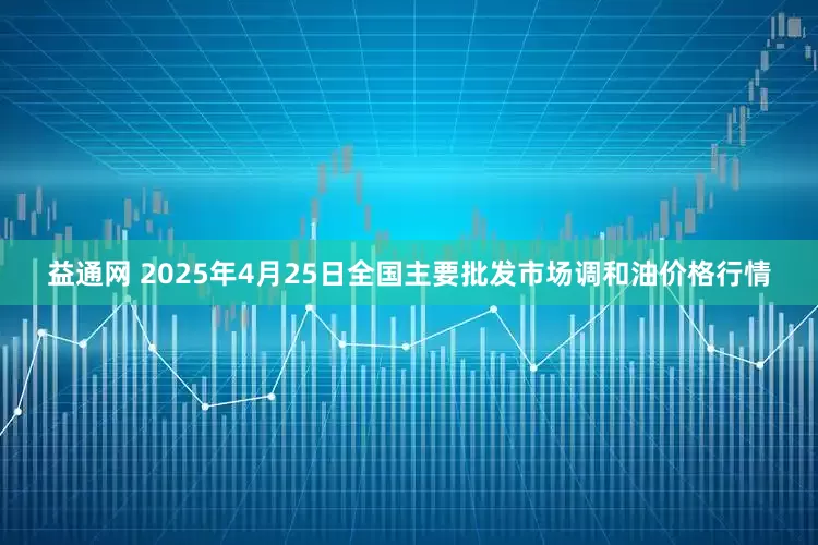 益通网 2025年4月25日全国主要批发市场调和油价格行情