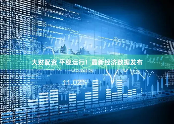 大财配资 平稳运行！最新经济数据发布