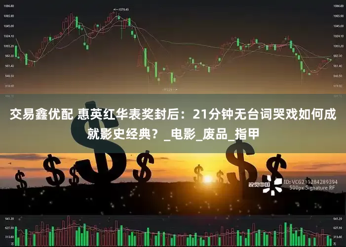 交易鑫优配 惠英红华表奖封后：21分钟无台词哭戏如何成就影史经典？_电影_废品_指甲