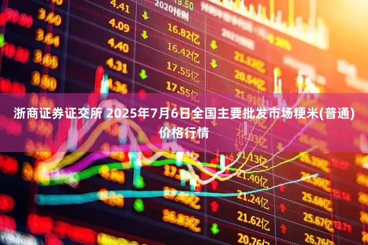 浙商证券证交所 2025年7月6日全国主要批发市场粳米(普通)价格行情