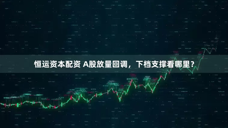 恒运资本配资 A股放量回调，下档支撑看哪里？
