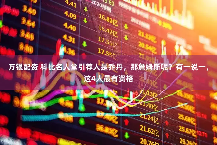 万银配资 科比名人堂引荐人是乔丹，那詹姆斯呢？有一说一，这4人最有资格