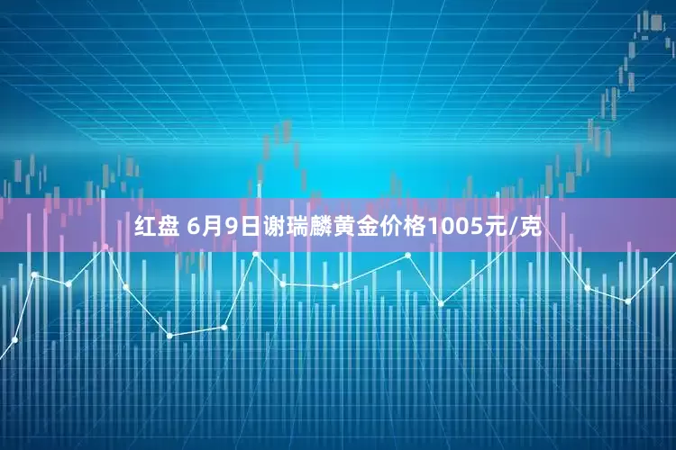 红盘 6月9日谢瑞麟黄金价格1005元/克
