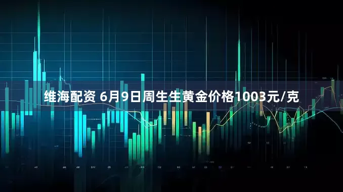 维海配资 6月9日周生生黄金价格1003元/克