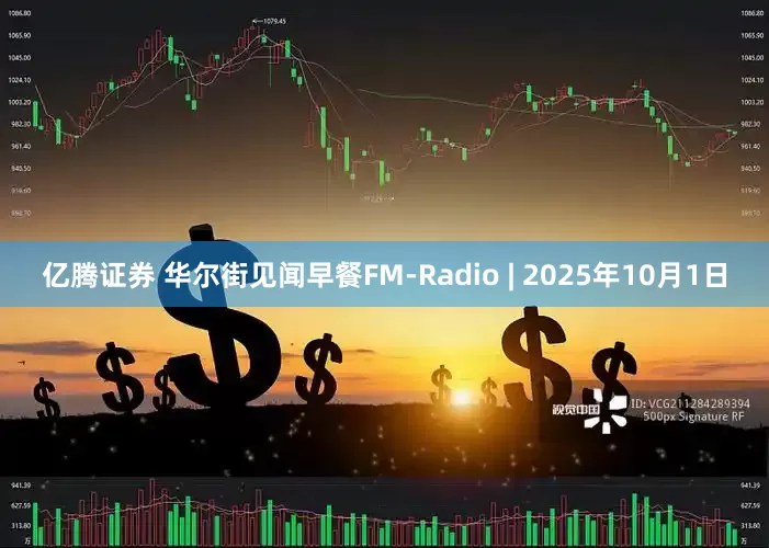 亿腾证券 华尔街见闻早餐FM-Radio | 2025年10月1日