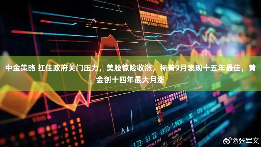中金策略 扛住政府关门压力，美股惊险收涨，标普9月表现十五年最佳，黄金创十四年最大月涨
