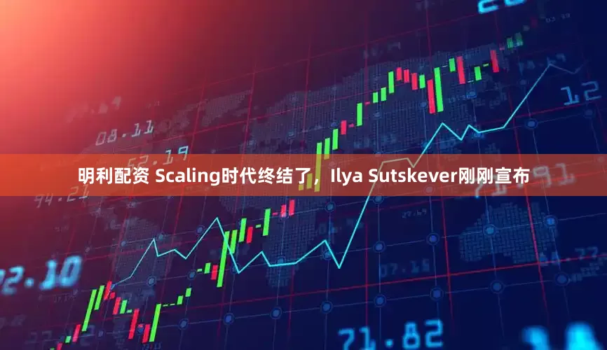 明利配资 Scaling时代终结了，Ilya Sutskever刚刚宣布